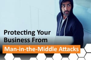 Protecting Your Business from Man-in-the-Middle Attacks
